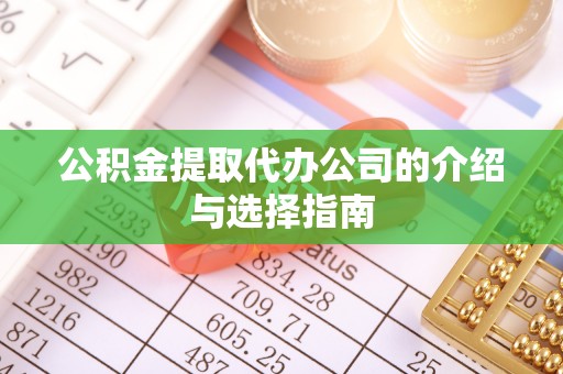 淳化公积金提取代办公司的介绍与选择指南