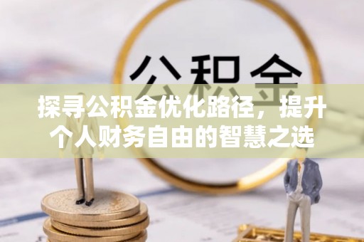 淳化探寻公积金优化路径，提升个人财务自由的智慧之选