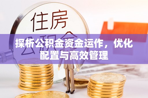 淳化探析公积金资金运作，优化配置与高效管理