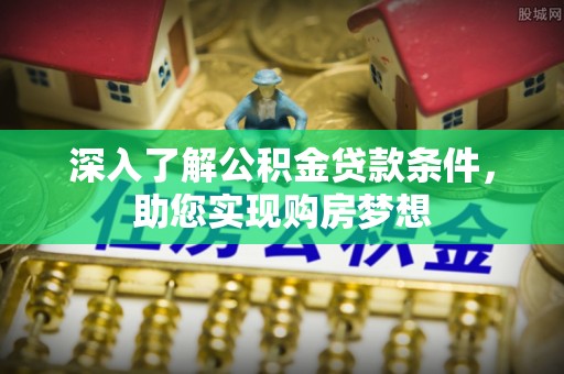 淳化深入了解公积金贷款条件，助您实现购房梦想