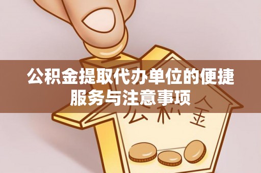 淳化公积金提取代办单位的便捷服务与注意事项