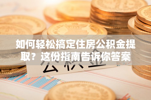 淳化如何轻松搞定住房公积金提取？这份指南告诉你答案