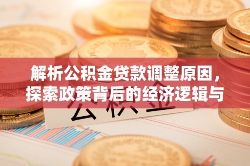 淳化解析公积金贷款调整原因，探索政策背后的经济逻辑与民生影响