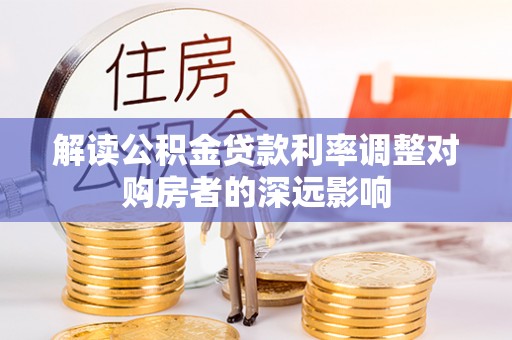 淳化解读公积金贷款利率调整对购房者的深远影响