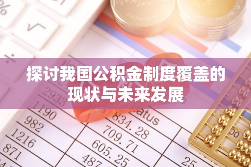 淳化探讨我国公积金制度覆盖的现状与未来发展