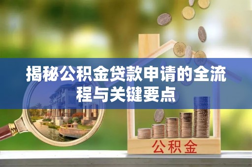 淳化揭秘公积金贷款申请的全流程与关键要点