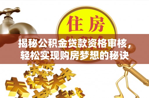 淳化揭秘公积金贷款资格审核，轻松实现购房梦想的秘诀