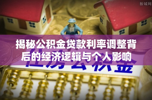 淳化揭秘公积金贷款利率调整背后的经济逻辑与个人影响