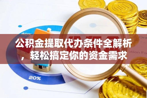 淳化公积金提取代办条件全解析，轻松搞定你的资金需求