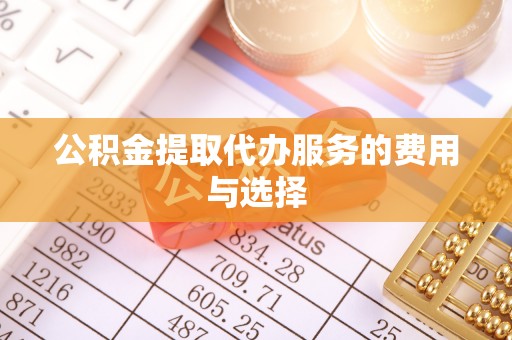 淳化公积金提取代办服务的费用与选择