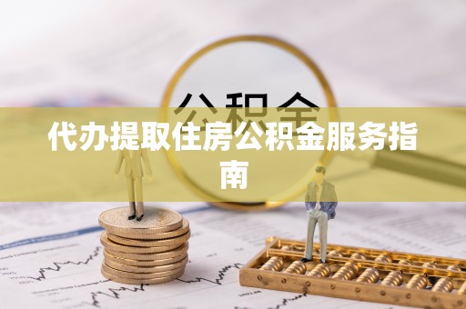 淳化代办提取住房公积金服务指南