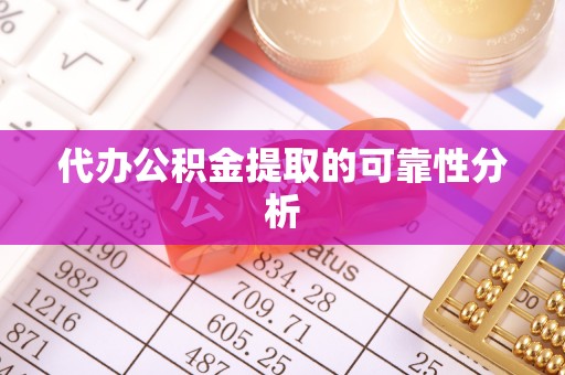 淳化代办公积金提取的可靠性分析