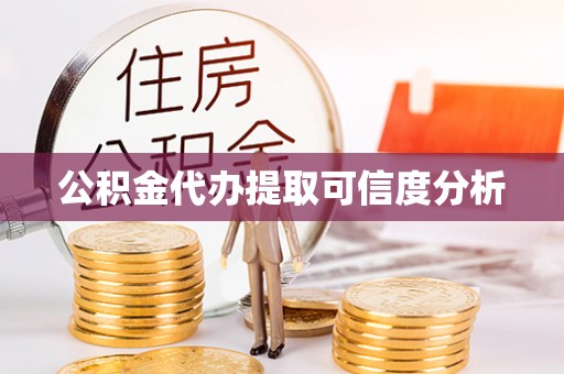 淳化公积金代办提取可信度分析