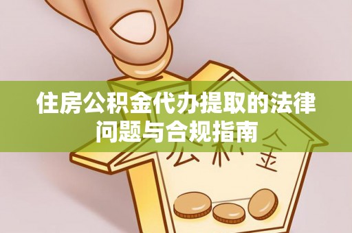 淳化住房公积金代办提取的法律问题与合规指南