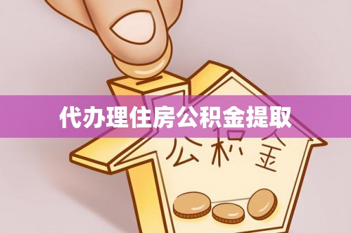 淳化代办理住房公积金提取