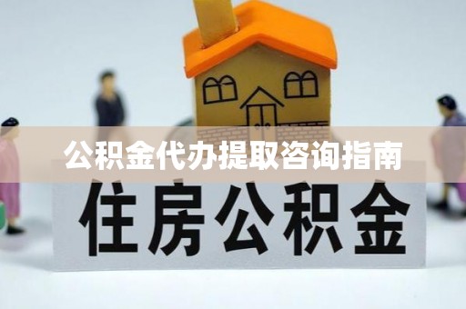 淳化公积金代办提取咨询指南