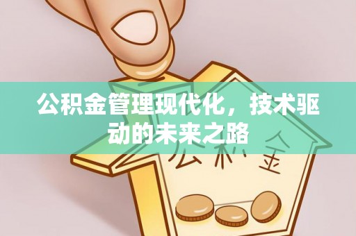 淳化公积金管理现代化，技术驱动的未来之路