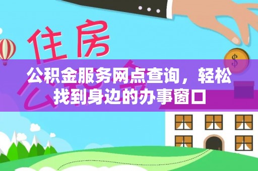 淳化公积金服务网点查询，轻松找到身边的办事窗口